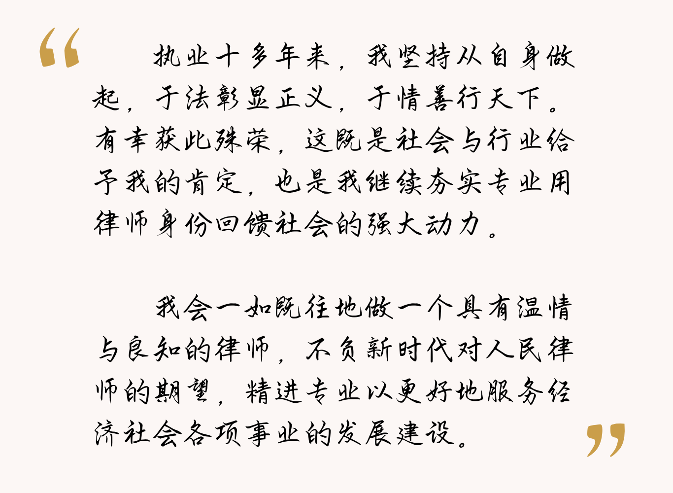 “执业十多年来，我坚持从自身做起，于法彰显正义，于情善行天下。有幸获此殊荣，这既是社会与行业给予我的肯定，也是我继续夯实专业用律师身份回馈社会的强大动力。 我会一如既往地做一个具有温情与良知的律师，不负新时代对人民律师的期望，精进专业以更好地服务经济社会各项事业的发展建设。” (4).png